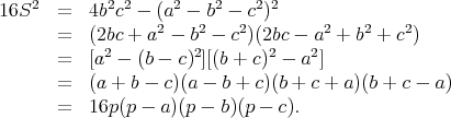 16S2   =  4b2c2 - (a2 - b2 - c2)2
       =  (2bc + a2 - b2 - c2)(2bc - a2 + b2 + c2)
            2         2        2    2
       =  [a  - (b - c) ][(b + c) - a ]
       =  (a + b - c)(a - b + c)(b + c + a )(b + c - a)
       =  16p (p - a)(p - b)(p - c).
