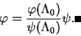 \begin{displaymath}
\varphi=\frac{\varphi(\Lambda_0)}{\psi(\Lambda_0)}\psi.\hspace*{\fill}\rule{2mm}{2mm}
\end{displaymath}