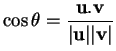 % latex2html id marker 31173
$\displaystyle \cos \theta = \frac{{\bf u}.{\bf v}}{\vert{\bf u}\vert\vert{\bf v}\vert}
$