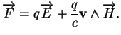 % latex2html id marker 31331
$\displaystyle \overrightarrow{F}=q\overrightarrow{E}+\frac{q}{c}{\bf v}\wedge\overrightarrow{H}.
$