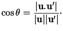 % latex2html id marker 31618
$\displaystyle \cos \theta = \frac{\vert{\bf u}.{\bf u}'\vert}{\vert{\bf u}\vert\vert{\bf u}'\vert}\cdot
$