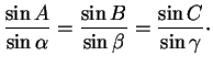 $\displaystyle \frac{\sin A}{\sin\alpha}=\frac{\sin B}{\sin\beta}=\frac{\sin C}{\sin\gamma}\cdot
$