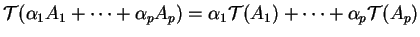 $\displaystyle {\mathcal T}(\alpha_1A_1+ \cdots + \alpha_pA_p)=\alpha_1 {\mathcal T}(A_1)+ \cdots +\alpha_p {\mathcal T}(A_p)
$