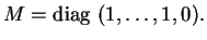 % latex2html id marker 33145
$\displaystyle M= {\rm diag}\ (1, \ldots ,1,0).
$