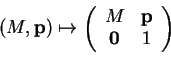 \begin{displaymath}
% latex2html id marker 33182
(M,{\bf p}) \mapsto\left (
\begin{array}{ccc}
M&{\bf p}\\
{\bf0}&1
\end{array} \right )
\end{displaymath}