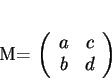 \begin{displaymath}
% latex2html id marker 33431M=
\left (
\begin{array}{cc}
a&c\\
b&d
\end{array}\right )
\end{displaymath}