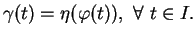 $\displaystyle \gamma(t)=\eta(\varphi(t)), \ \forall \ t\in I.
$