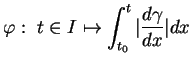 $\displaystyle \varphi:\ t\in I \mapsto \int_{t_0}^t\vert{\frac{d{\gamma}}{dx}}\vert dx$