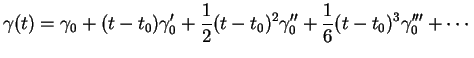 $\displaystyle \gamma(t)=\gamma_0+(t-t_0)\gamma'_0+\frac{1}{2}(t-t_0)^2\gamma''_0+\frac{1}{6}(t-t_0)^3\gamma'''_0+ \cdots
$