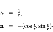 \begin{displaymath}
% latex2html id marker 34389\begin{array}{ccl}
\kappa &=&\...
...
{\bf n}&=&-(\cos\frac{s}{r},\sin\frac{s}{r})\cdot
\end{array}\end{displaymath}