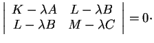 % latex2html id marker 36898
$\displaystyle \left\vert
\begin{array}{cc}
K-\lambda A & L-\lambda B \\
L-\lambda B & M-\lambda C
\end{array}\right\vert
=0\cdot
$