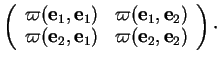 % latex2html id marker 36949
$\displaystyle \left (
\begin{array}{cc}
\varpi({\b...
...e}_{2},{\bf e}_{1}) & \varpi({\bf e}_{2},{\bf e}_{2})
\end{array}\right )\cdot
$