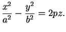 $\displaystyle \frac{x^{2}}{a^{2}}-\frac{y^{2}}{b^{2}}=2pz.
$