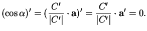 % latex2html id marker 37454
$\displaystyle (\cos\alpha)'=(\frac{C'}{\vert C'\vert}\cdot{\bf a})'=\frac{C'}{\vert C'\vert}\cdot{\bf a}'=0.
$