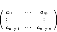 \begin{displaymath}
% latex2html id marker 28419\left (
\begin{array}{lccl}
a_...
...\vdots \\
a_{n-p,1} & \cdots & a_{n-p,n}
\end{array}\right )
\end{displaymath}