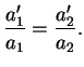 $\displaystyle \frac{a_1'}{a_1}=\frac{a_2'}{a_2}.
$