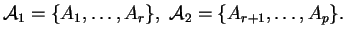 $\displaystyle \mathcal{A}_1=\{A_1, \ldots ,A_r\}, \ \mathcal{A}_2=\{A_{r+1}, \ldots ,A_p\}.
$