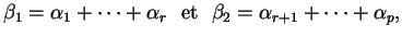 % latex2html id marker 29241
$\displaystyle \beta_1=\alpha_1+ \cdots +\alpha_r \ \ {\rm et} \ \ \beta_2=\alpha_{r+1}+ \cdots +\alpha_p,
$