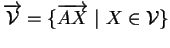 $\displaystyle \overrightarrow{{\mathcal V}} = \{\overrightarrow{AX} \ \vert \ X \in {\mathcal V}\}
$