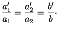 $\displaystyle \frac{a'_1}{a_1}=\frac{a_2'}{a_2}=\frac{b'}{b}\cdot
$