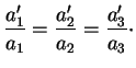 $\displaystyle \frac{a'_1}{a_1}=\frac{a_2'}{a_2}=\frac{a_3'}{a_3}\cdot
$