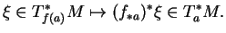 $\displaystyle \xi\in T^*_{f(a)}M\mapsto (f_{*a})^*\xi\in T^*_aM.
$