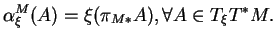 $\displaystyle \alpha^M_\xi(A)=\xi(\pi_{M*}A), \forall A\in T_\xi T^*M.
$