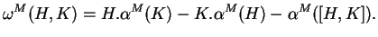 $\displaystyle \omega^M(H,K)=H.\alpha^M(K)-K.\alpha^M(H)-\alpha^M([H,K]).$