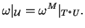 $\displaystyle \omega\vert _{\mathcal U}=\omega^M\vert _{T^*U}.
$