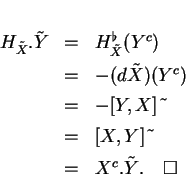 \begin{displaymath}
% latex2html id marker 14739\begin{array}{rcl}
H_{\tilde{X...
...&=&[X,Y]\ \tilde{ }\\  [1ex]
&=&X^c.\tilde{Y}. \qed
\end{array}\end{displaymath}