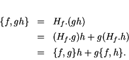 \begin{displaymath}
% latex2html id marker 14799\begin{array}{rcl}
\{f,gh\}&=&...
...&=&(H_f.g)h+g(H_f.h)\\  [1ex]
&=&\{f,g\}h+g\{f,h\}.
\end{array}\end{displaymath}