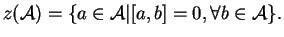 $\displaystyle z({\mathcal A})=\{a\in {\mathcal A}\vert[a,b]=0,\forall b\in {\mathcal A}\}.
$