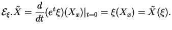 $\displaystyle {\mathcal E}_\xi.\tilde{X}={\frac{d}{dt}{(e^t\xi)(X_x)}}\vert _{t=0}=\xi(X_x)=\tilde{X}(\xi).
$