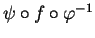 $ \psi\circ f\circ\varphi^{-1}$