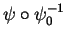 $ \psi\circ\psi_0^{-1}$