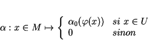 \begin{displaymath}
% latex2html id marker 10665\alpha:x\in M\mapsto
\left\{
\...
...alpha_0(\varphi(x))&si \ x\in U\\
0&sinon
\end{array}\right.
\end{displaymath}