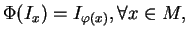 $\displaystyle \Phi(I_x)=I_{\varphi(x)}, \forall x\in M,
$