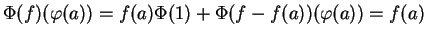 $\displaystyle \Phi(f)(\varphi(a))=f(a)\Phi(1)+\Phi(f-f(a))(\varphi(a))=f(a)
$