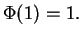 $ \Phi(1)=1.$