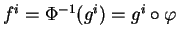 $ f^i=\Phi^{-1}(g^i)=g^i\circ\varphi$