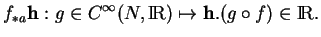 % latex2html id marker 11820
$\displaystyle f_{*a}{\bf h}:g\in C^\infty(N,{\rm I\!R})\mapsto {\bf h}.(g\circ f)\in {\rm I\!R}.
$