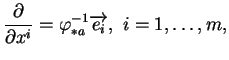 $\displaystyle \frac{\partial}{\partial x^i} =\varphi_{*a}^{-1}\overrightarrow{e_i},\ i=1,\ldots,m,
$