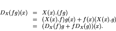 \begin{displaymath}
% latex2html id marker 12663\begin{array}{rcl}
D_X(fg)(x)&...
...x).f)g(x)+f(x)(X(x).g)\\
&=&(D_X(f)g+fD_X(g))(x).
\end{array}\end{displaymath}