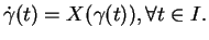 $\displaystyle \dot{\gamma}(t)=X(\gamma(t)), \forall t\in I.$