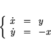 \begin{displaymath}
% latex2html id marker 13679\left\{
\begin{array}{rcl}
\dot{x}&=&y\\
\dot{y}&=&-x
\end{array}\right.
\end{displaymath}