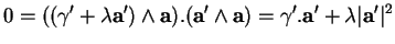 % latex2html id marker 19819
$\displaystyle 0=((\gamma'+\lambda{\bf a}')\wedge{\bf a}).({\bf a}'\wedge{\bf a})
=\gamma'.{\bf a}'+\lambda\vert{\bf a}'\vert^2
$