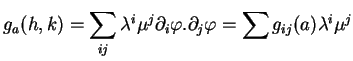 $\displaystyle g_a(h,k)=\sum_{ij}\lambda^i\mu^j\partial_i\varphi.\partial_j\varphi=\sum
g_{ij}(a)\lambda^i\mu^j
$