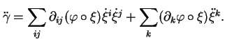 $\displaystyle \ddot{\gamma}=\sum_{ij}\partial_{ij}(\varphi\circ\xi)\dot{\xi}^i\dot{\xi}^j+\sum_k(\partial_k\varphi\circ\xi)\ddot{\xi}^k.$