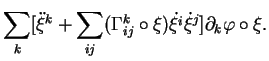 $\displaystyle \sum_k[\ddot{\xi}^k+\sum_{ij}(\Gamma^k_{ij}\circ\xi)\dot{\xi^i}\dot{\xi}^j]\partial_k\varphi\circ\xi.
$