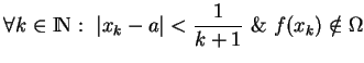 % latex2html id marker 16302
$\displaystyle \forall k\in {\rm I\!N}: \ \vert x_k-a\vert< \frac{1}{k+1}\ \&\ f(x_k)\notin \Omega
$